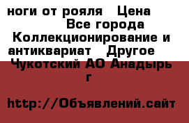 ноги от рояля › Цена ­ 19 000 - Все города Коллекционирование и антиквариат » Другое   . Чукотский АО,Анадырь г.